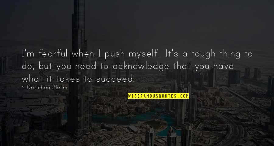 Nayyar Kunal Quotes By Gretchen Bleiler: I'm fearful when I push myself. It's a