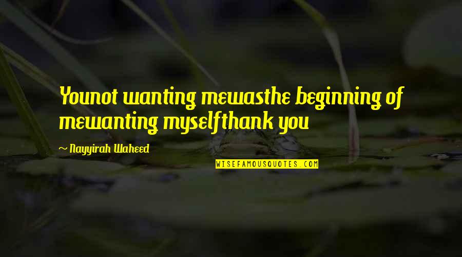 Nayyirah Quotes By Nayyirah Waheed: Younot wanting mewasthe beginning of mewanting myselfthank you