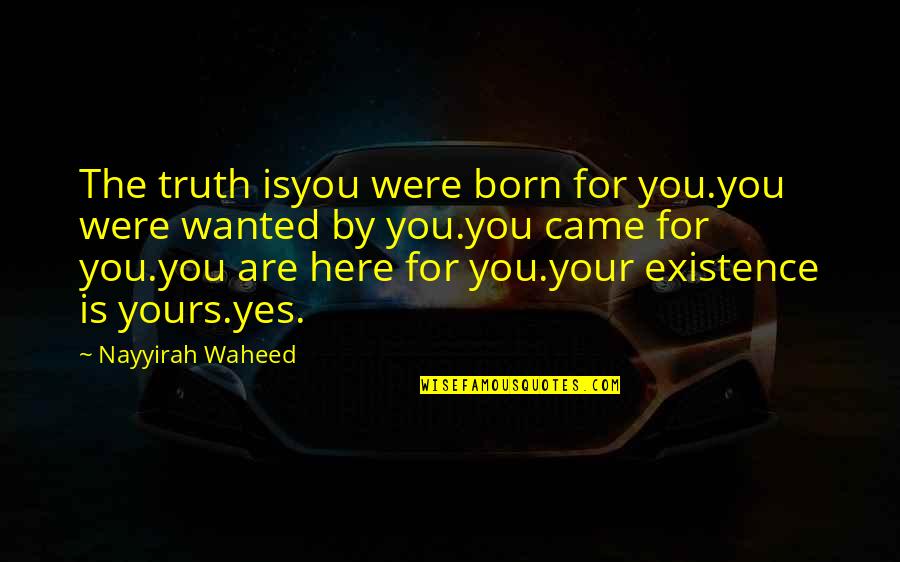 Nayyirah Quotes By Nayyirah Waheed: The truth isyou were born for you.you were