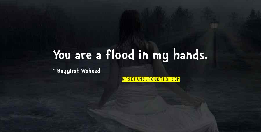 Nayyirah Quotes By Nayyirah Waheed: You are a flood in my hands.