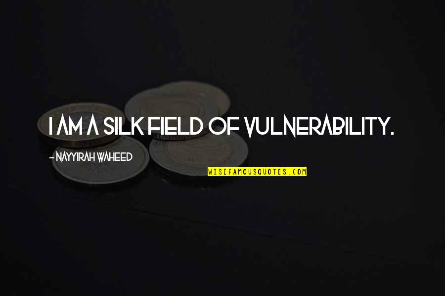 Nayyirah Quotes By Nayyirah Waheed: i am a silk field of vulnerability.