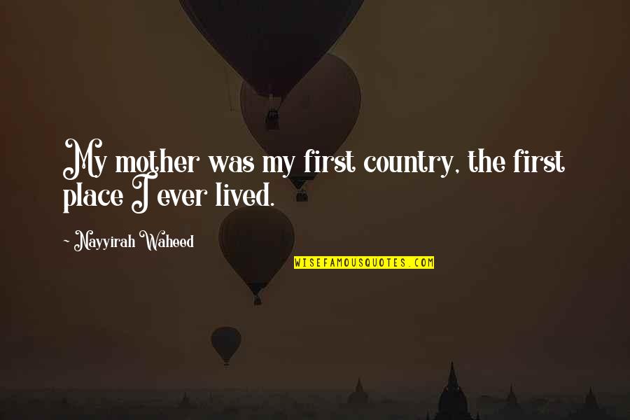 Nayyirah Quotes By Nayyirah Waheed: My mother was my first country, the first