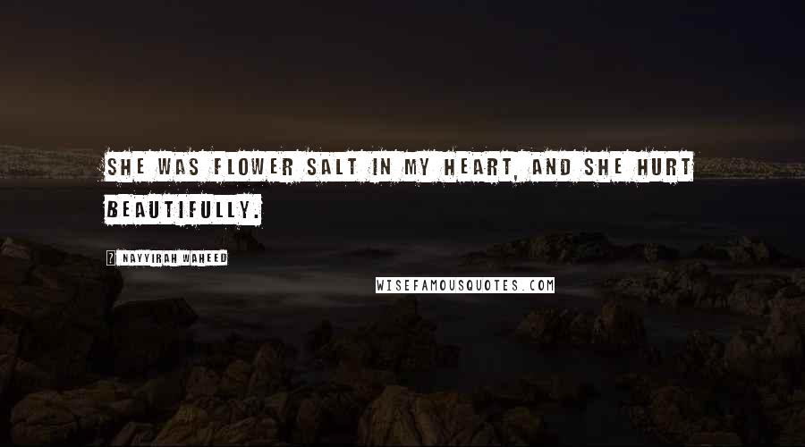 Nayyirah Waheed quotes: She was flower salt in my heart, and she hurt beautifully.