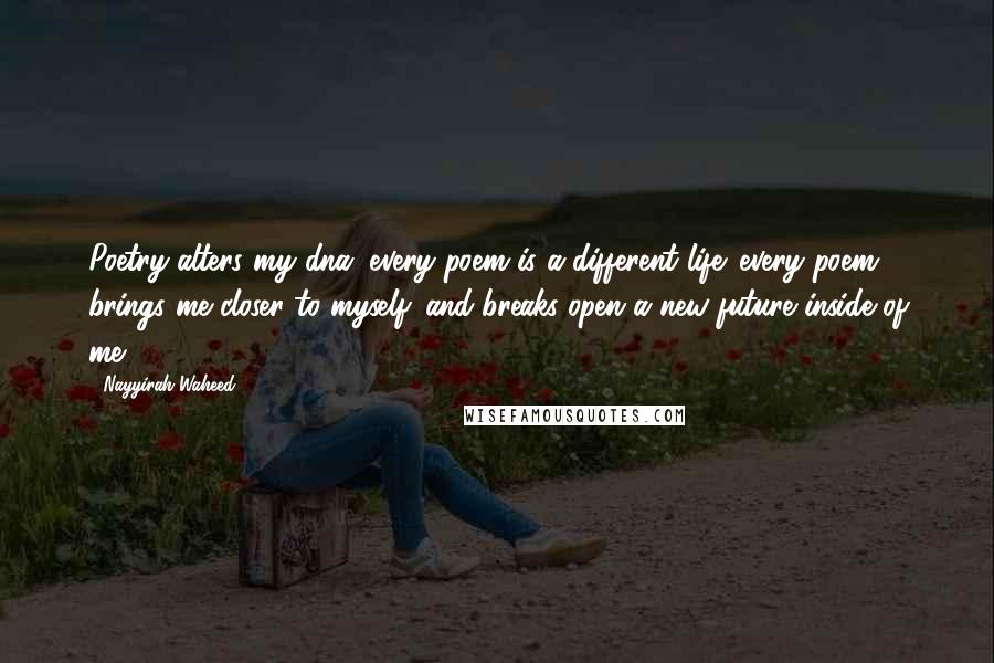 Nayyirah Waheed quotes: Poetry alters my dna. every poem is a different life. every poem brings me closer to myself. and breaks open a new future inside of me.