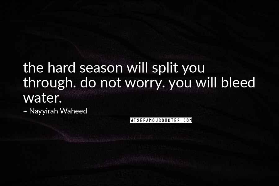 Nayyirah Waheed quotes: the hard season will split you through. do not worry. you will bleed water.