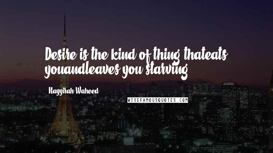 Nayyirah Waheed quotes: Desire is the kind of thing thateats youandleaves you starving.