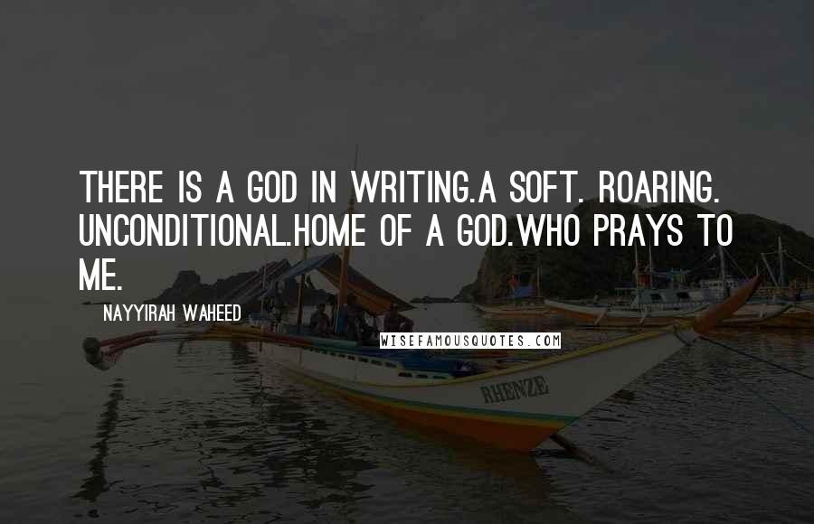 Nayyirah Waheed quotes: There is a god in writing.a soft. roaring. unconditional.home of a god.who prays to me.