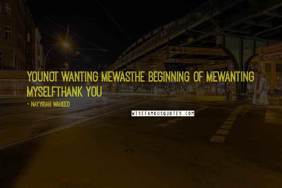 Nayyirah Waheed quotes: Younot wanting mewasthe beginning of mewanting myselfthank you