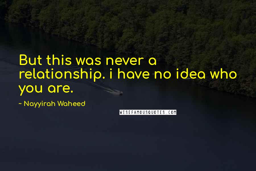 Nayyirah Waheed quotes: But this was never a relationship. i have no idea who you are.