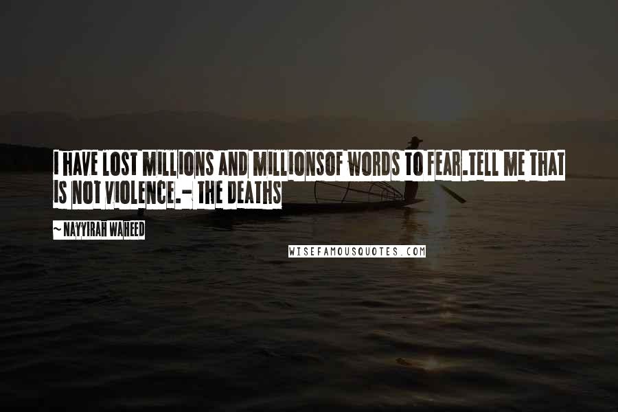 Nayyirah Waheed quotes: i have lost millions and millionsof words to fear.tell me that is not violence.- the deaths