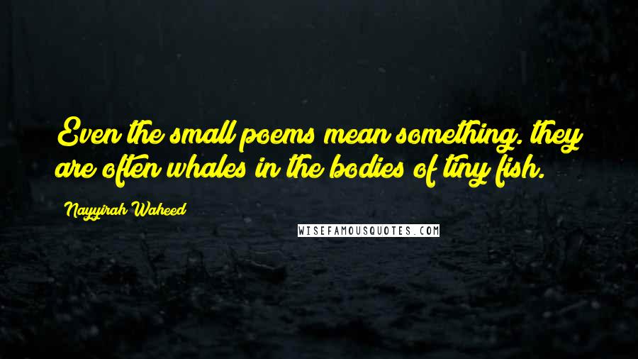 Nayyirah Waheed quotes: Even the small poems mean something. they are often whales in the bodies of tiny fish.