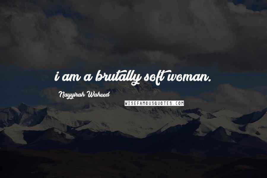 Nayyirah Waheed quotes: i am a brutally soft woman.