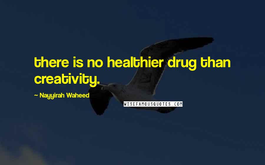 Nayyirah Waheed quotes: there is no healthier drug than creativity.