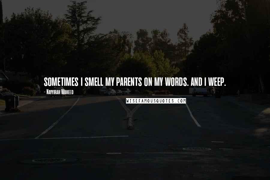 Nayyirah Waheed quotes: sometimes i smell my parents on my words. and i weep.