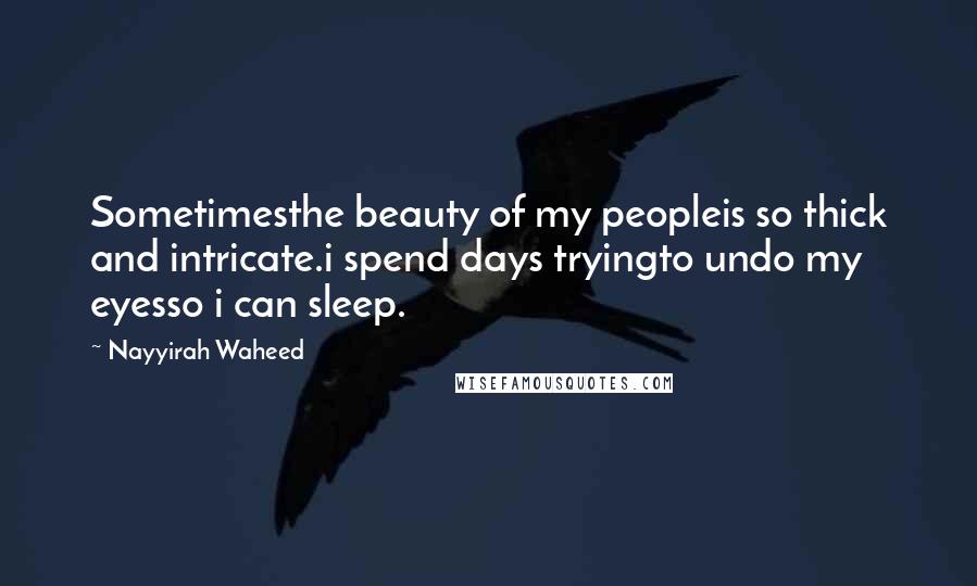 Nayyirah Waheed quotes: Sometimesthe beauty of my peopleis so thick and intricate.i spend days tryingto undo my eyesso i can sleep.