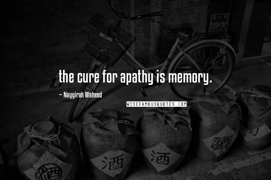 Nayyirah Waheed quotes: the cure for apathy is memory.