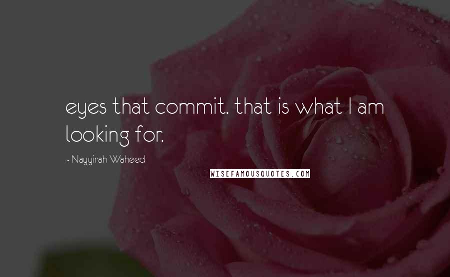 Nayyirah Waheed quotes: eyes that commit. that is what I am looking for.