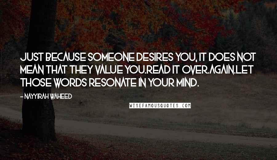 Nayyirah Waheed quotes: Just because someone desires you, it does not mean that they value you.Read it over.Again.Let those words resonate in your mind.