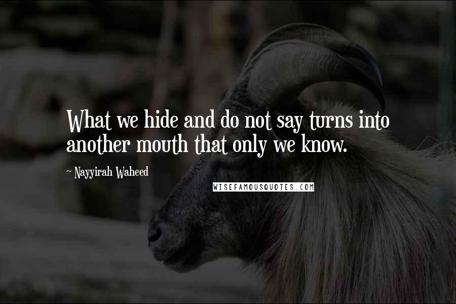 Nayyirah Waheed quotes: What we hide and do not say turns into another mouth that only we know.