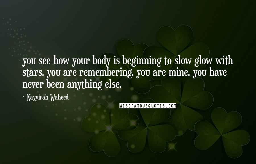 Nayyirah Waheed quotes: you see how your body is beginning to slow glow with stars. you are remembering. you are mine. you have never been anything else.