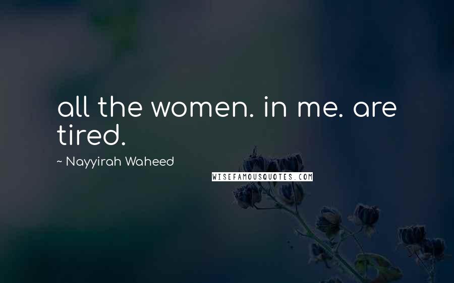 Nayyirah Waheed quotes: all the women. in me. are tired.