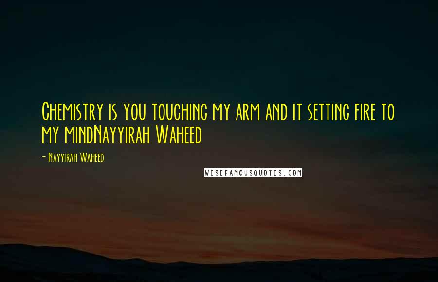 Nayyirah Waheed quotes: Chemistry is you touching my arm and it setting fire to my mindNayyirah Waheed