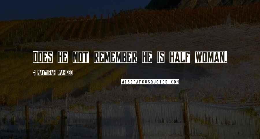 Nayyirah Waheed quotes: Does he not remember he is half woman.