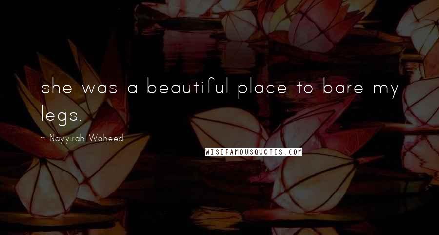 Nayyirah Waheed quotes: she was a beautiful place to bare my legs.