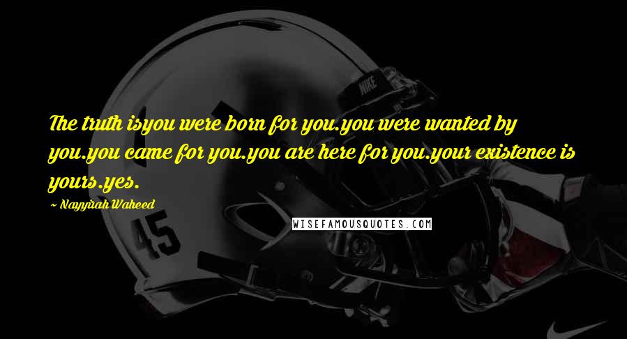 Nayyirah Waheed quotes: The truth isyou were born for you.you were wanted by you.you came for you.you are here for you.your existence is yours.yes.