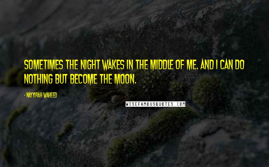 Nayyirah Waheed quotes: Sometimes the night wakes in the middle of me. and i can do nothing but become the moon.