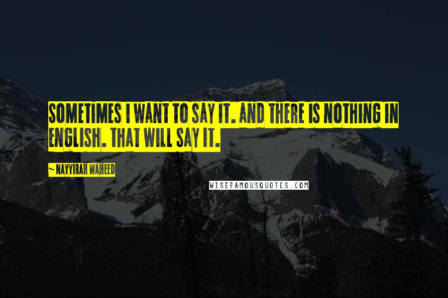 Nayyirah Waheed quotes: Sometimes i want to say it. and there is nothing in english. that will say it.