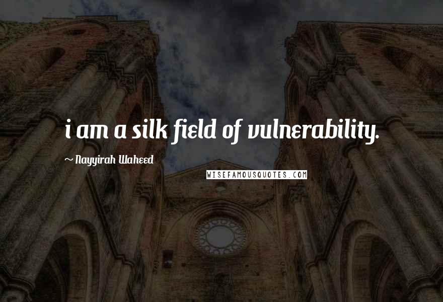 Nayyirah Waheed quotes: i am a silk field of vulnerability.