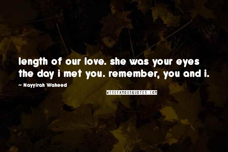 Nayyirah Waheed quotes: length of our love. she was your eyes the day i met you. remember, you and i.