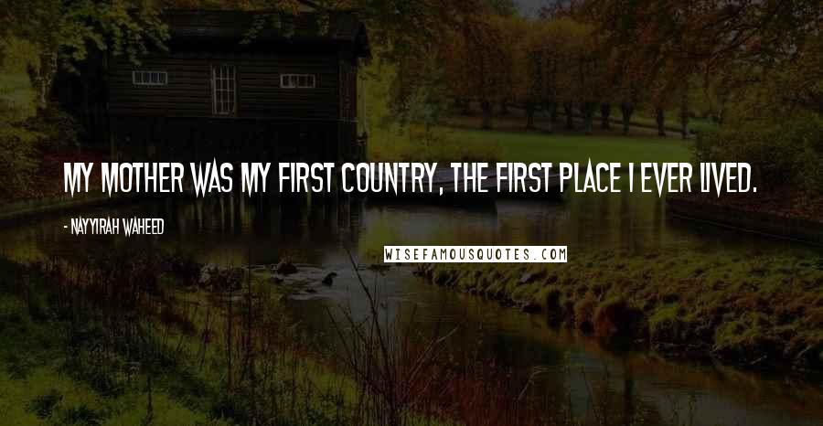 Nayyirah Waheed quotes: My mother was my first country, the first place I ever lived.