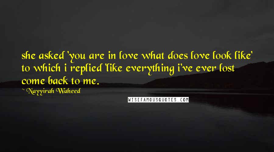 Nayyirah Waheed quotes: she asked 'you are in love what does love look like' to which i replied 'like everything i've ever lost come back to me.