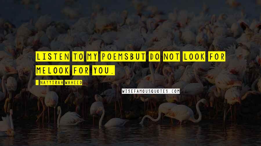 Nayyirah Waheed quotes: Listen to my poemsbut do not look for melook for you.