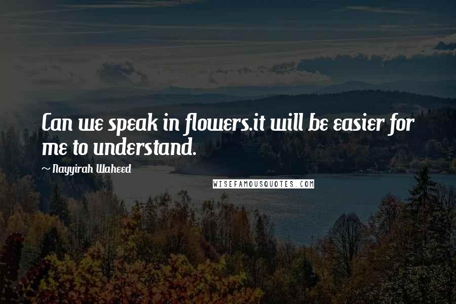 Nayyirah Waheed quotes: Can we speak in flowers.it will be easier for me to understand.