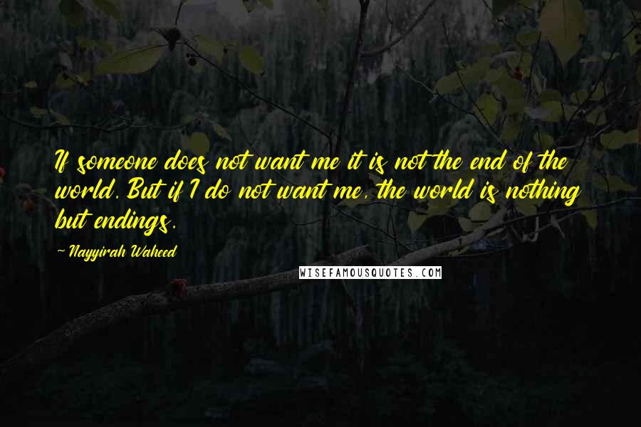 Nayyirah Waheed quotes: If someone does not want me it is not the end of the world. But if I do not want me, the world is nothing but endings.