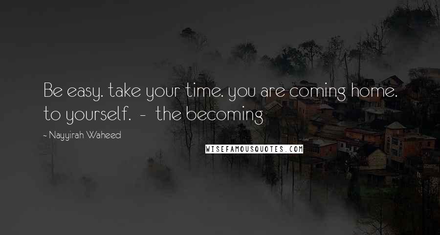 Nayyirah Waheed quotes: Be easy. take your time. you are coming home. to yourself. - the becoming