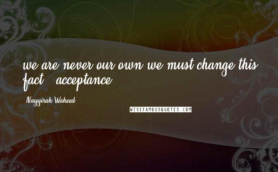 Nayyirah Waheed quotes: we are never our own.we must change this fact.- acceptance