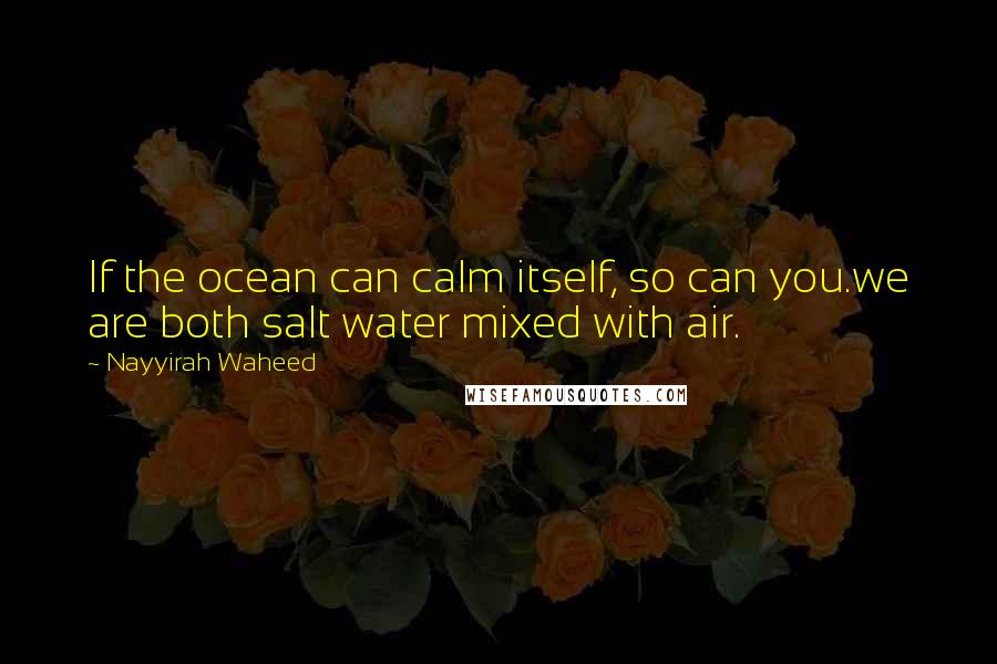 Nayyirah Waheed quotes: If the ocean can calm itself, so can you.we are both salt water mixed with air.