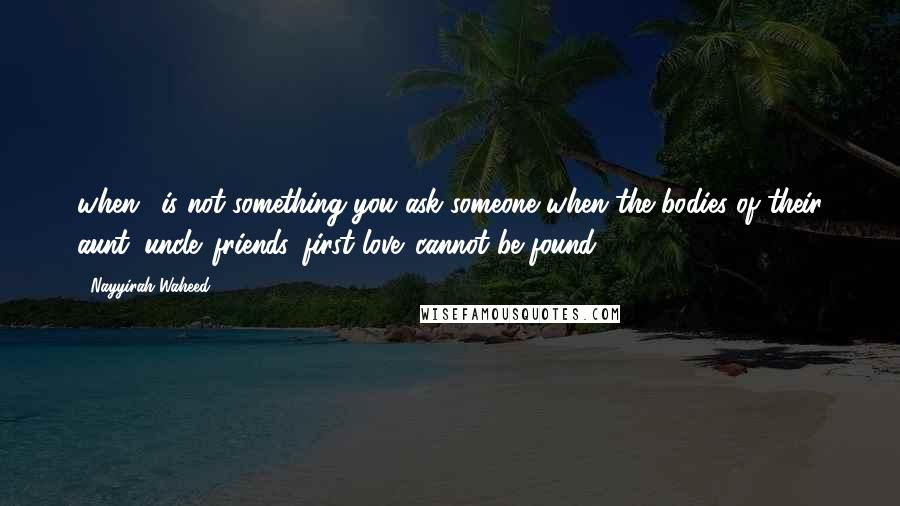 Nayyirah Waheed quotes: when,' is not something you ask someone when the bodies of their aunt. uncle. friends. first love. cannot be found.