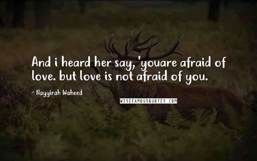 Nayyirah Waheed quotes: And i heard her say, 'youare afraid of love. but love is not afraid of you.