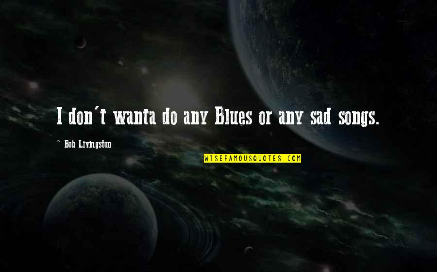 Naz Val Se Quotes By Bob Livingston: I don't wanta do any Blues or any Naz Val Se Quotes By Bob Livingston: I don't wanta do any Blues or any