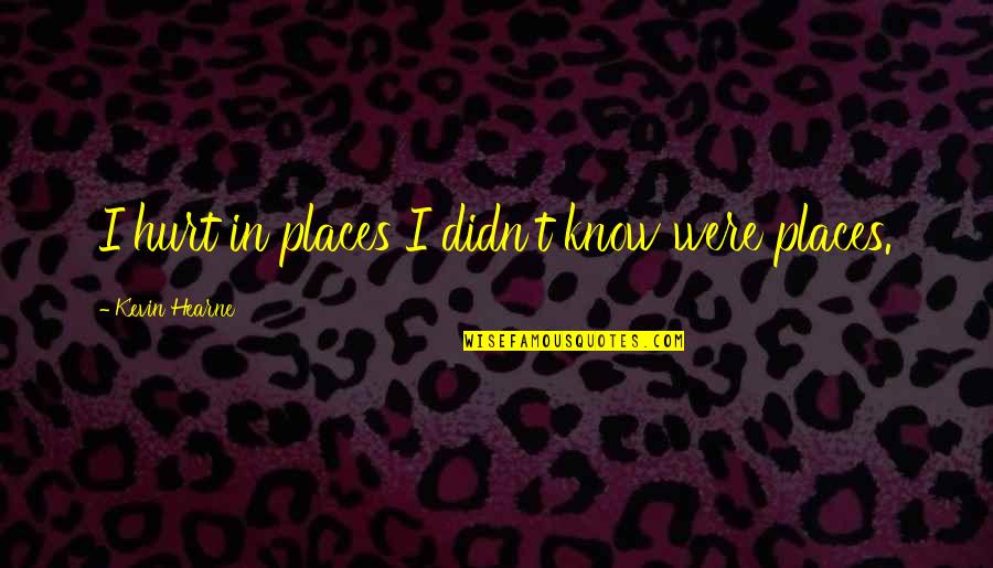 Nazami Darama Quotes By Kevin Hearne: I hurt in places I didn't know were Nazami Darama Quotes By Kevin Hearne: I hurt in places I didn't know were