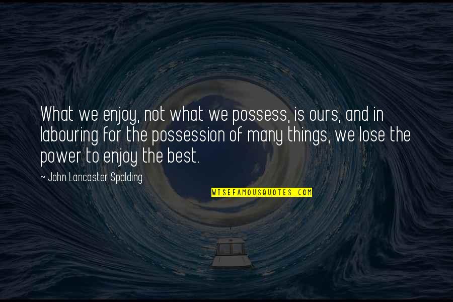 Nazami Darzi Quotes By John Lancaster Spalding: What we enjoy, not what we possess, is