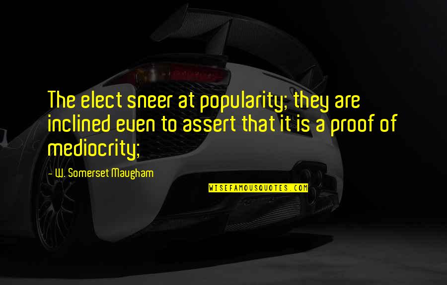 Nazan Eckes Quotes By W. Somerset Maugham: The elect sneer at popularity; they are inclined Nazan Eckes Quotes By W. Somerset Maugham: The elect sneer at popularity; they are inclined
