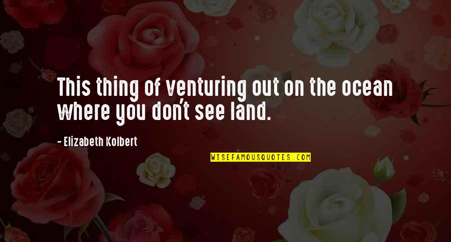 Nazaneen Old Quotes By Elizabeth Kolbert: This thing of venturing out on the ocean Nazaneen Old Quotes By Elizabeth Kolbert: This thing of venturing out on the ocean