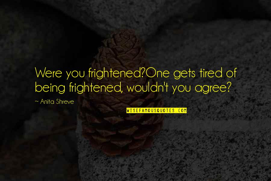 Nazanine Atabaki Quotes By Anita Shreve: Were you frightened?One gets tired of being frightened,