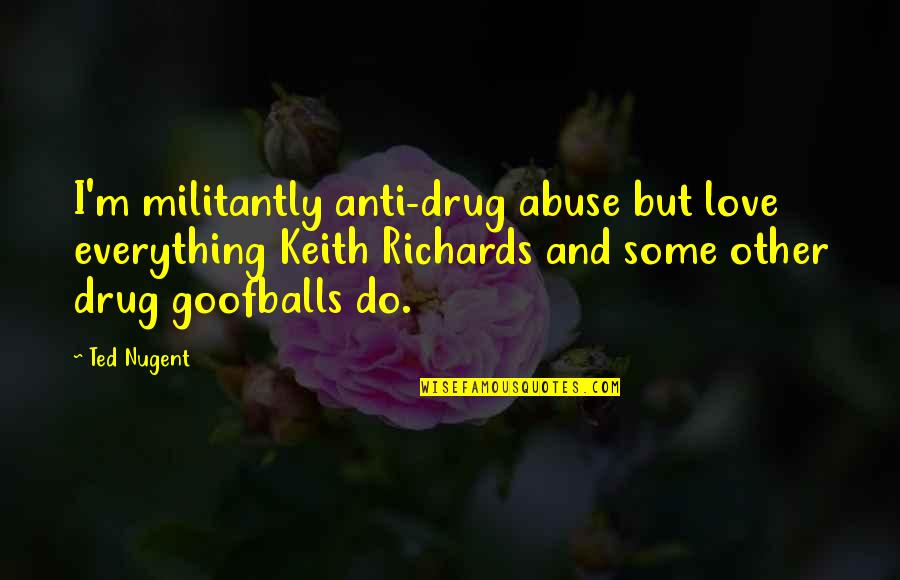 Nazanine Mousavi Quotes By Ted Nugent: I'm militantly anti-drug abuse but love everything Keith Nazanine Mousavi Quotes By Ted Nugent: I'm militantly anti-drug abuse but love everything Keith